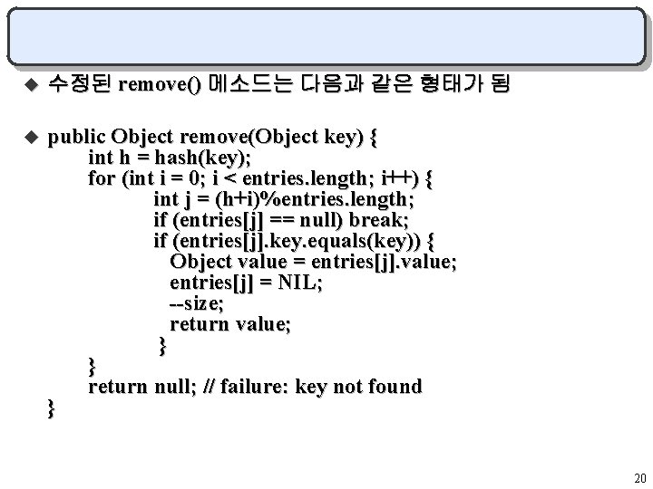 u 수정된 remove() 메소드는 다음과 같은 형태가 됨 u public Object remove(Object key) {