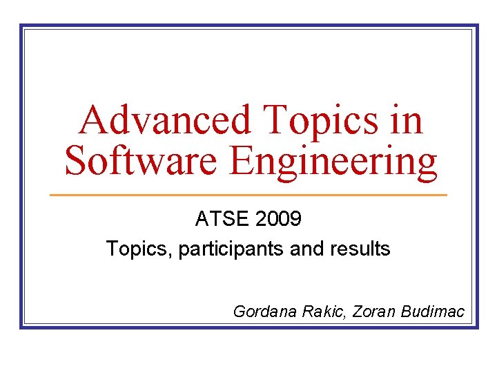 Advanced Topics in Software Engineering ATSE 2009 Topics, participants and results Gordana Rakic, Zoran