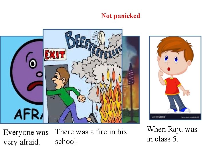 Not panicked Everyone was There was a fire in his school. very afraid. When