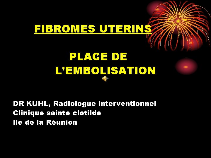 FIBROMES UTERINS PLACE DE L’EMBOLISATION DR KUHL, Radiologue interventionnel Clinique sainte clotilde Ile de