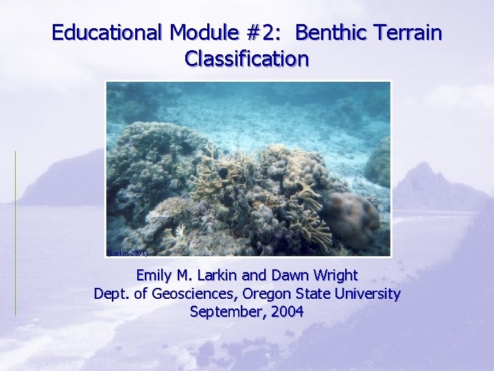 Educational Module #2: Benthic Terrain Classification (Larkin 2001) Emily M. Larkin and Dawn Wright