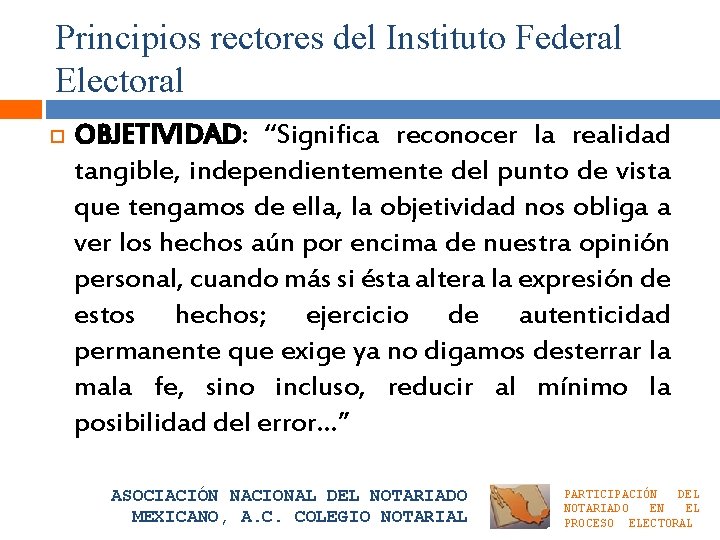 Principios rectores del Instituto Federal Electoral OBJETIVIDAD: “Significa reconocer la realidad tangible, independientemente del