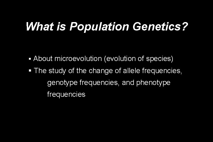 What is Population Genetics? § About microevolution (evolution of species) § The study of