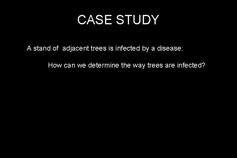 CASE STUDY • AAgrou stand of adjacent trees is infected by a disease: How