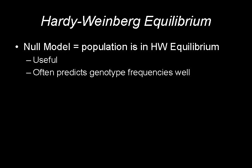 Hardy-Weinberg Equilibrium • Null Model = population is in HW Equilibrium – Useful –