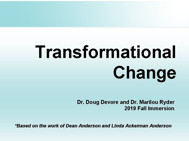 Transformational Change Dr. Doug Devore and Dr. Marilou Ryder 2019 Fall Immersion *Based on