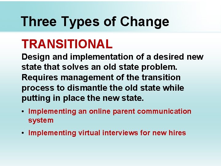 Three Types of Change TRANSITIONAL Design and implementation of a desired new state that