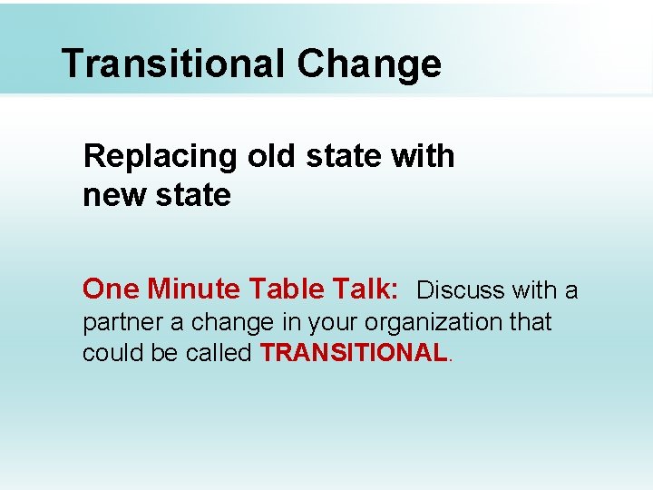 Transitional Change Replacing old state with new state One Minute Table Talk: Discuss with