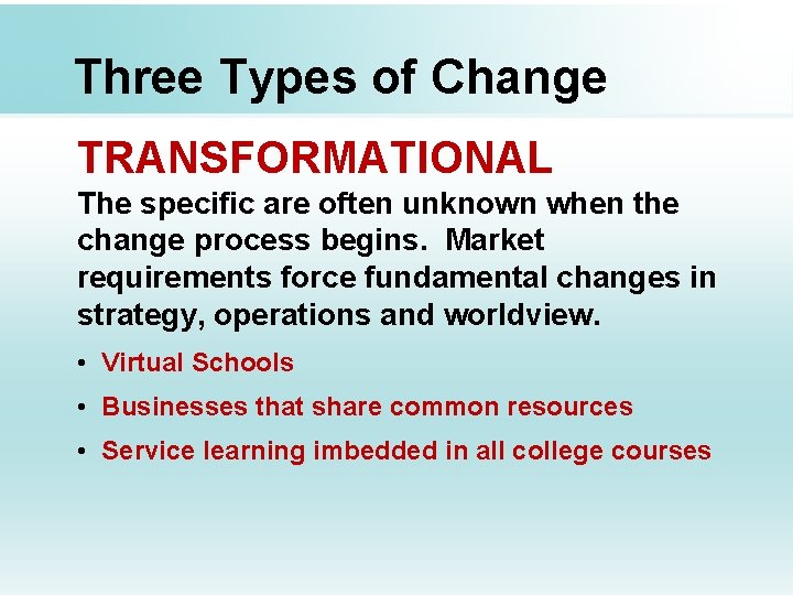 Three Types of Change TRANSFORMATIONAL The specific are often unknown when the change process