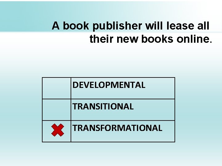 A book publisher will lease all their new books online. DEVELOPMENTAL TRANSITIONAL TRANSFORMATIONAL 