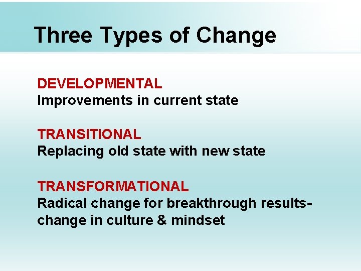 Three Types of Change DEVELOPMENTAL Improvements in current state TRANSITIONAL Replacing old state with