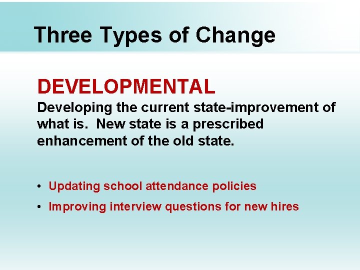 Three Types of Change DEVELOPMENTAL Developing the current state-improvement of what is. New state