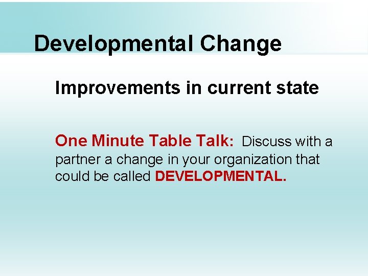 Developmental Change Improvements in current state One Minute Table Talk: Discuss with a partner