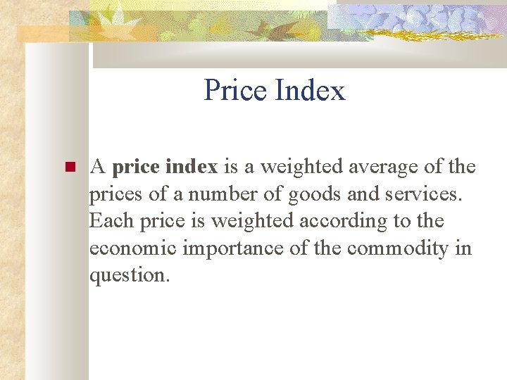 Price Index A price index is a weighted average of the prices of a