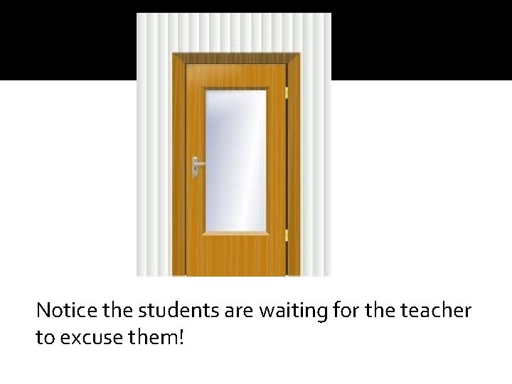 Notice the students are waiting for the teacher to excuse them! 
