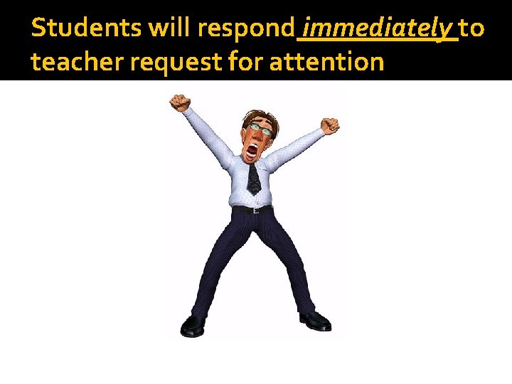 Students will respond immediately to teacher request for attention 