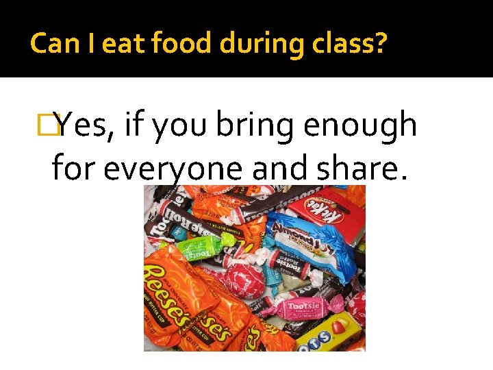 Can I eat food during class? �Yes, if you bring enough for everyone and