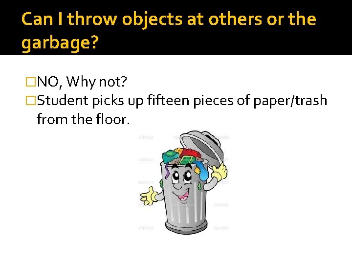 Can I throw objects at others or the garbage? �NO, Why not? �Student picks