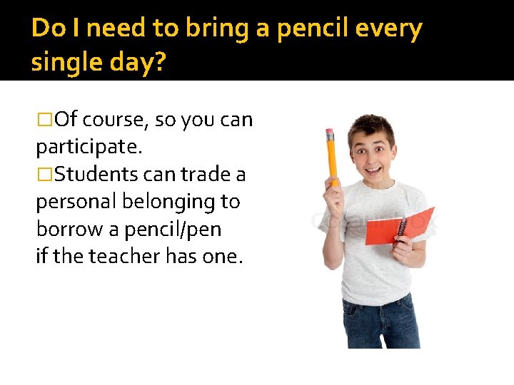 Do I need to bring a pencil every single day? �Of course, so you