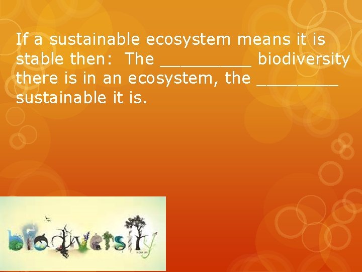 If a sustainable ecosystem means it is stable then: The _____ biodiversity there is If a sustainable ecosystem means it is stable then: The _____ biodiversity there is