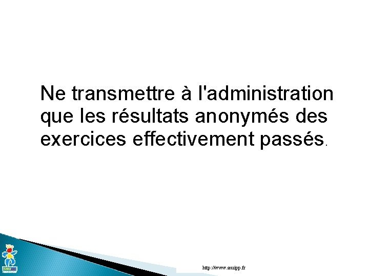 Ne transmettre à l'administration que les résultats anonymés des exercices effectivement passés. http: //www.