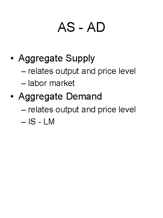 AS - AD • Aggregate Supply – relates output and price level – labor