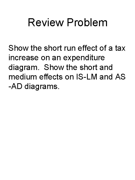 Review Problem Show the short run effect of a tax increase on an expenditure