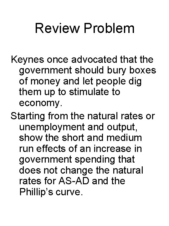 Review Problem Keynes once advocated that the government should bury boxes of money and