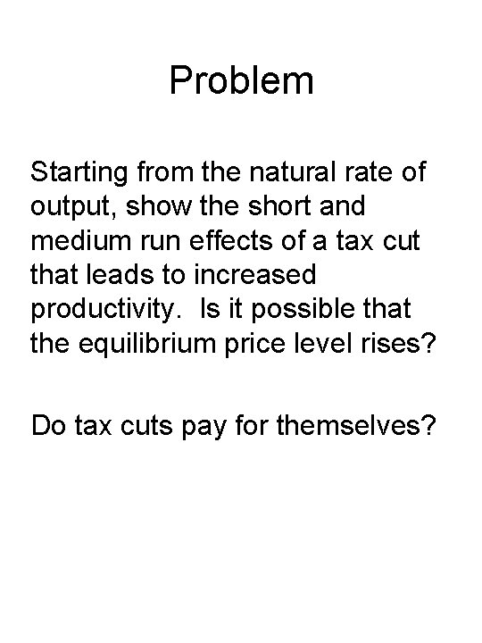 Problem Starting from the natural rate of output, show the short and medium run
