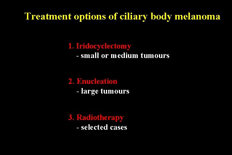 Treatment options of ciliary body melanoma 1. Iridocyclectomy - small or medium tumours 2.