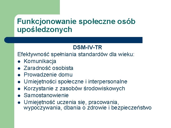 Funkcjonowanie społeczne osób upośledzonych DSM-IV-TR Efektywność spełniania standardów dla wieku: l Komunikacja l Zaradność