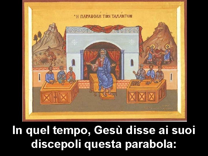 In quel tempo, Gesù disse ai suoi discepoli questa parabola: 