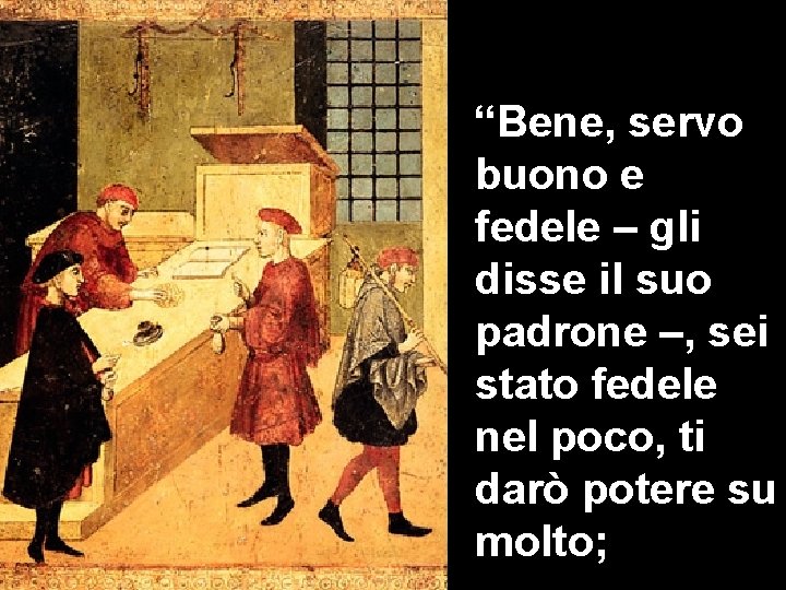 “Bene, servo buono e fedele – gli disse il suo padrone –, sei stato “Bene, servo buono e fedele – gli disse il suo padrone –, sei stato