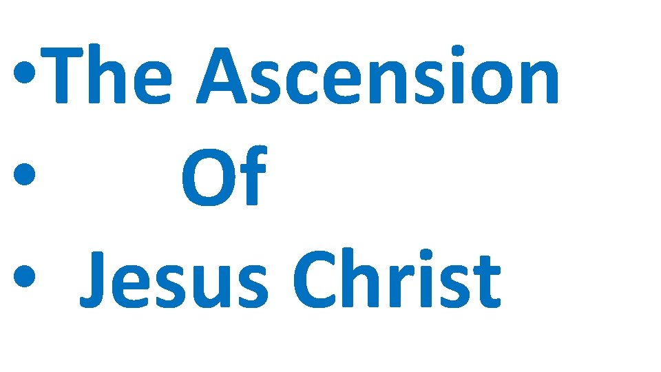 • The Ascension • Of • Jesus Christ • The Ascension • Of • Jesus Christ