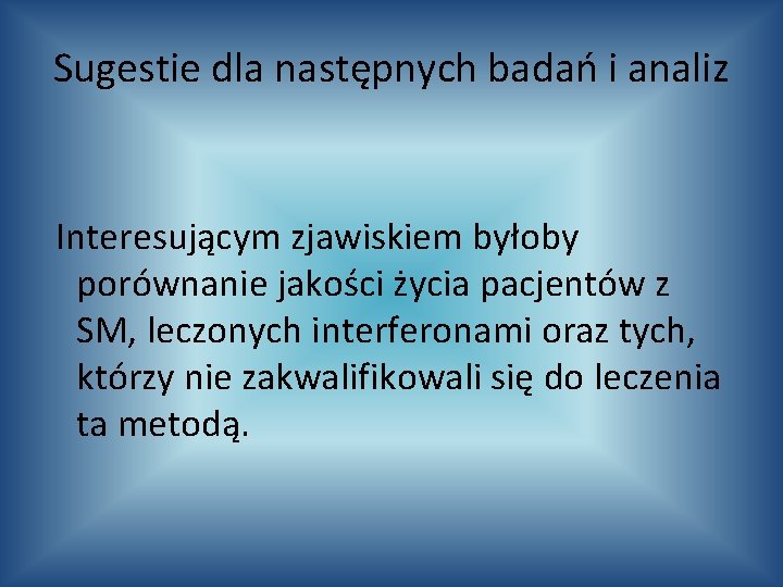 Sugestie dla następnych badań i analiz Interesującym zjawiskiem byłoby porównanie jakości życia pacjentów z