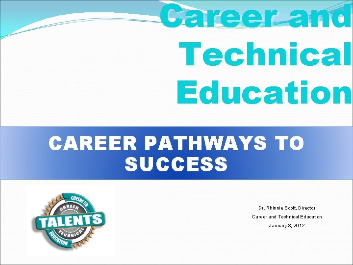 Career and Technical Education CAREER PATHWAYS TO SUCCESS Dr. Rhinnie Scott, Director Career and