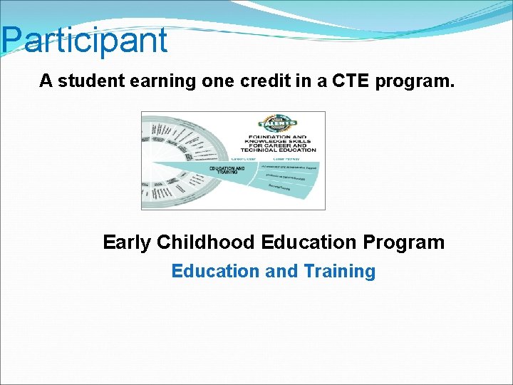 Participant A student earning one credit in a CTE program. Early Childhood Education Program