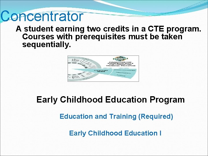 Concentrator A student earning two credits in a CTE program. Courses with prerequisites must