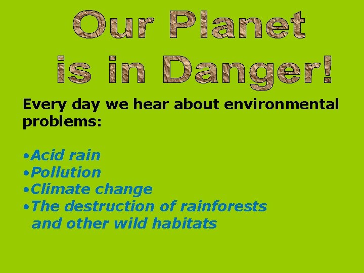 Every day we hear about environmental problems: • Acid rain • Pollution • Climate