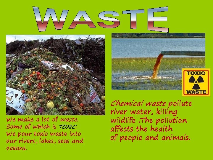 Chemical waste pollute We make a lot of waste. Some of which is TOXIC.