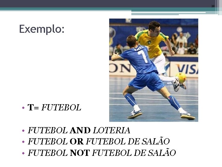 29 Exemplo: • T= FUTEBOL • FUTEBOL AND LOTERIA • FUTEBOL OR FUTEBOL DE