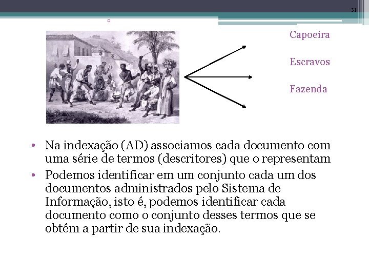 31 ▫ ▫ Capoeira ▫ Escravos ▫ Fazenda • Na indexação (AD) associamos cada