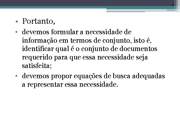 45 • Portanto, • devemos formular a necessidade de informação em termos de conjunto,