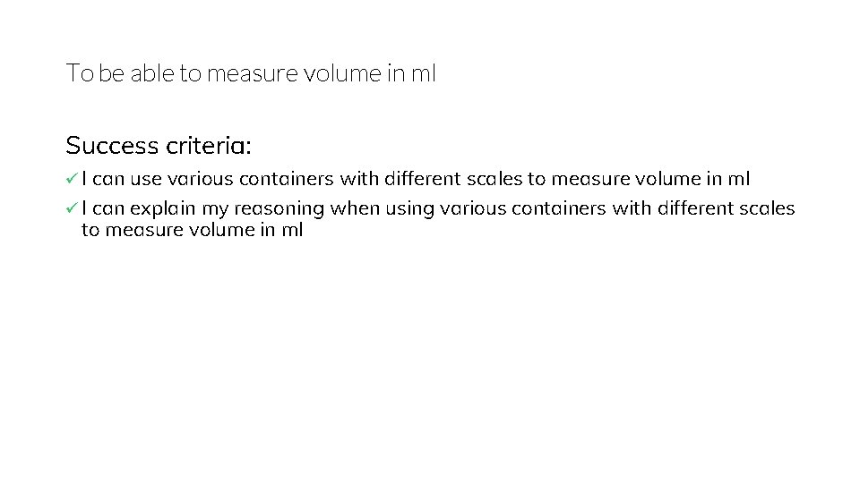 To be able to measure volume in ml Success criteria: ü I can use