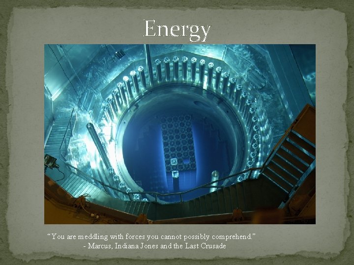Energy “You are meddling with forces you cannot possibly comprehend. ” - Marcus, Indiana