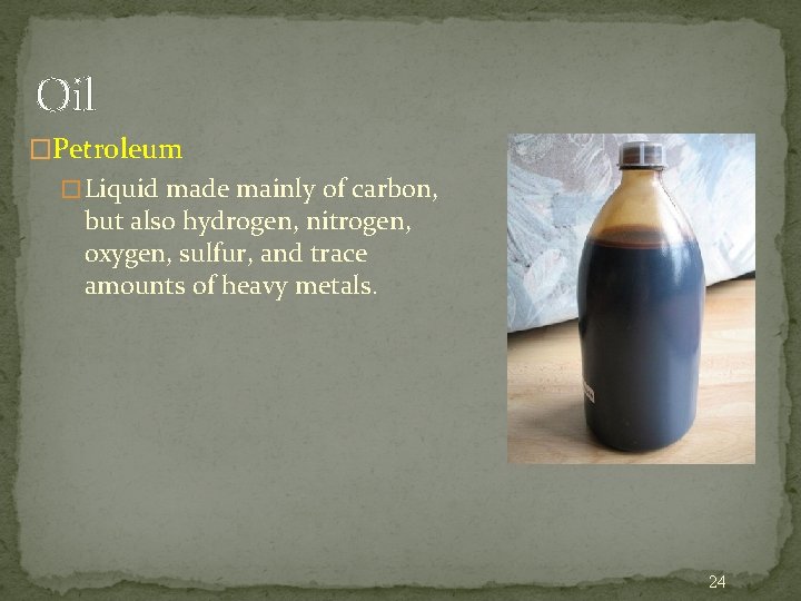 Oil �Petroleum � Liquid made mainly of carbon, but also hydrogen, nitrogen, oxygen, sulfur,