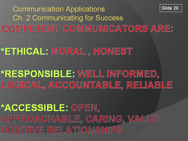 Communication Applications Ch. 2 Communicating for Success Slide 20 COMPETENT COMMUNICATORS ARE: *ETHICAL: MORAL