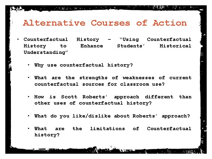 Alternative Courses of Action • Counterfactual History to Understanding” History – Enhance “Using Counterfactual