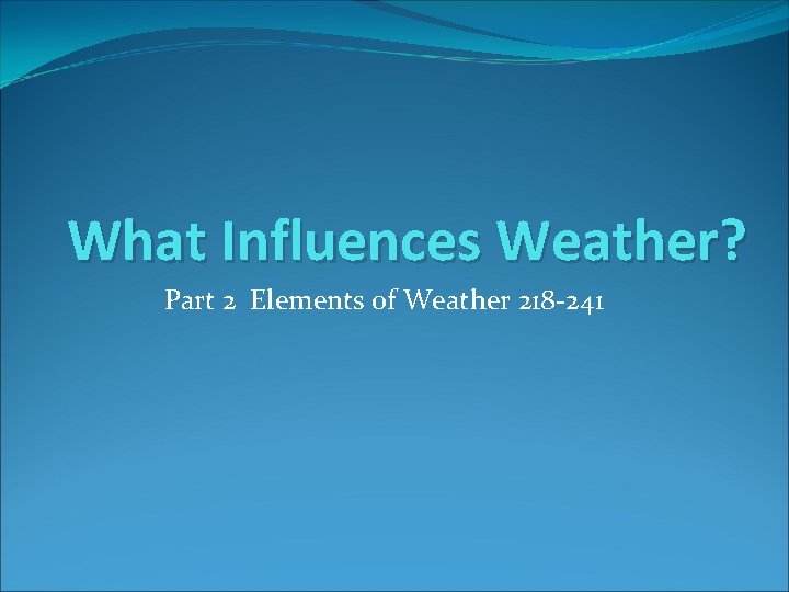 What Influences Weather? Part 2 Elements of Weather 218 -241 