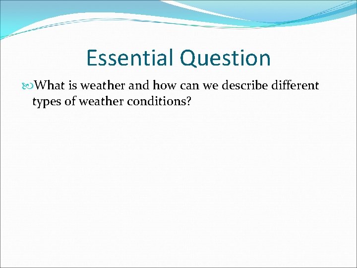 Essential Question What is weather and how can we describe different types of weather